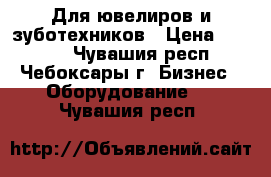 Для ювелиров и зуботехников › Цена ­ 8 000 - Чувашия респ., Чебоксары г. Бизнес » Оборудование   . Чувашия респ.